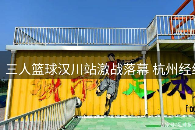 三人篮球汉川站激战落幕 杭州经纬三度扳平仍无缘四强
