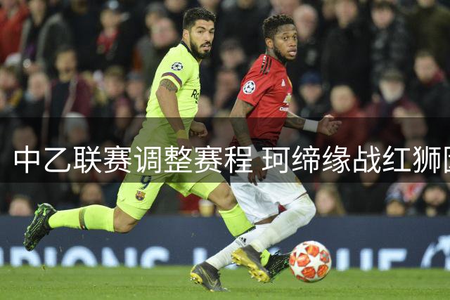 中乙联赛调整赛程 珂缔缘战红狮因台风推迟