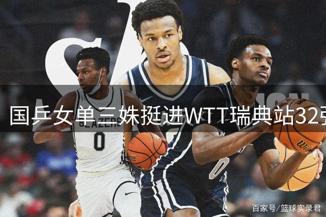 国乒女单三姝挺进WTT瑞典站32强 双打全线告捷