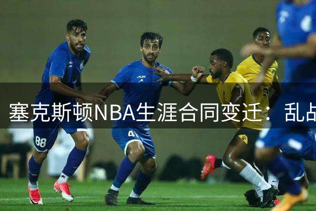 塞克斯顿NBA生涯合同变迁：乱战高手再获1900万美元