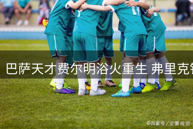 巴萨天才费尔明浴火重生 弗里克钦点核心剑指双冠王