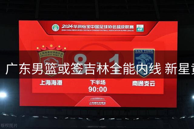 广东男篮或签吉林全能内线 新星黄明依恐成交易筹码