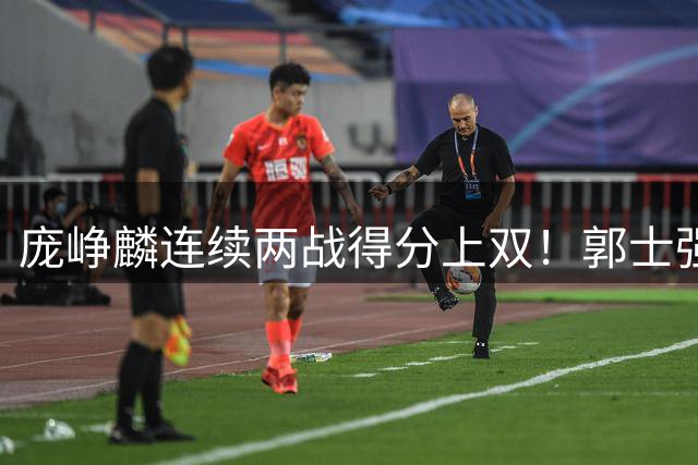 庞峥麟连续两战得分上双！郭士强为何严格控制出场时间？