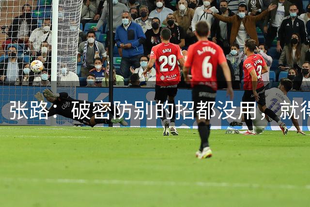 张路：破密防别的招都没用，就得正面斜传起小高球
