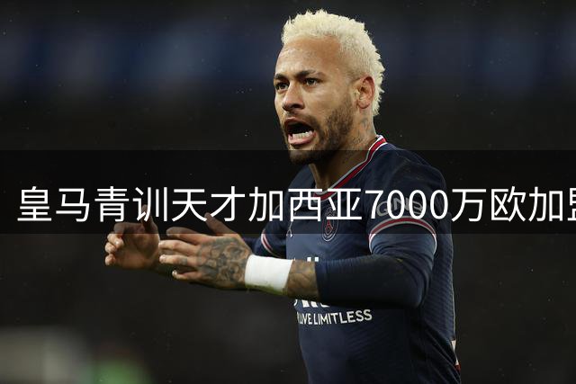 皇马青训天才加西亚7000万欧加盟富勒姆，西甲豪门保留回购权