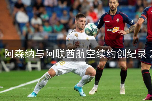 阿森纳与阿联酋航空续约创纪录 25年深度合作打造足坛商业标杆