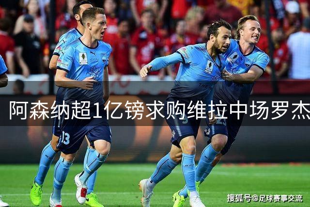 阿森纳超1亿镑求购维拉中场罗杰斯 萨拉赫将加盟贝西克塔斯