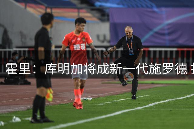 霍里：库明加将成新一代施罗德 拒绝大合同然后开启底薪流浪生涯