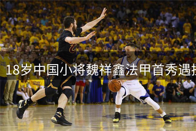 18岁中国小将魏祥鑫法甲首秀遇挫 留洋之路任重道远