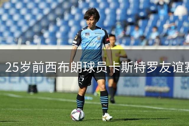 25岁前西布朗球员卡斯特罗友谊赛猝死 葡萄牙足坛震惊