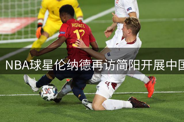 NBA球星伦纳德再访简阳开展中国行