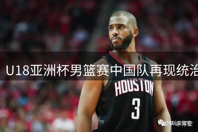 U18亚洲杯男篮赛中国队再现统治力 52分狂胜卡塔尔